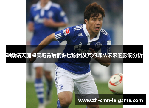 胡桑诺夫加盟曼城背后的深层原因及其对球队未来的影响分析