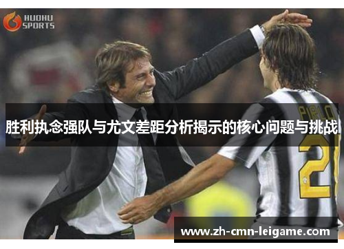 胜利执念强队与尤文差距分析揭示的核心问题与挑战