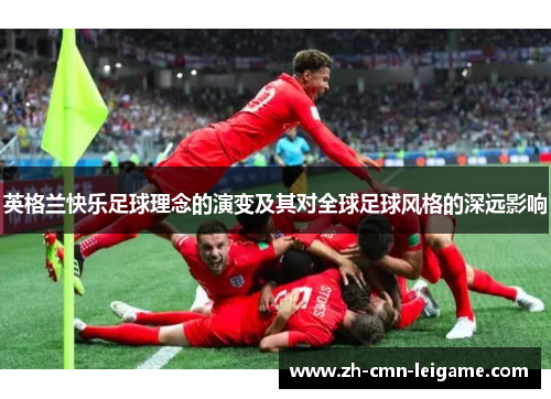 英格兰快乐足球理念的演变及其对全球足球风格的深远影响