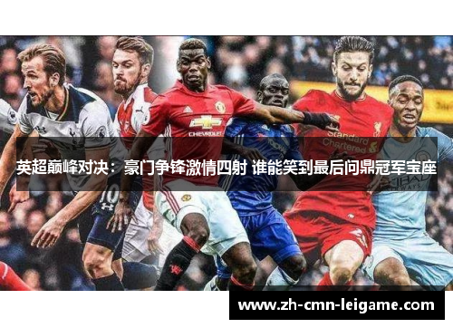 英超巅峰对决：豪门争锋激情四射 谁能笑到最后问鼎冠军宝座