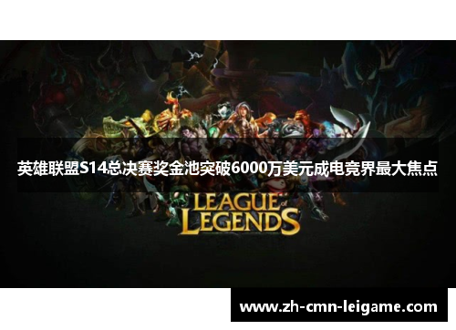 英雄联盟S14总决赛奖金池突破6000万美元成电竞界最大焦点