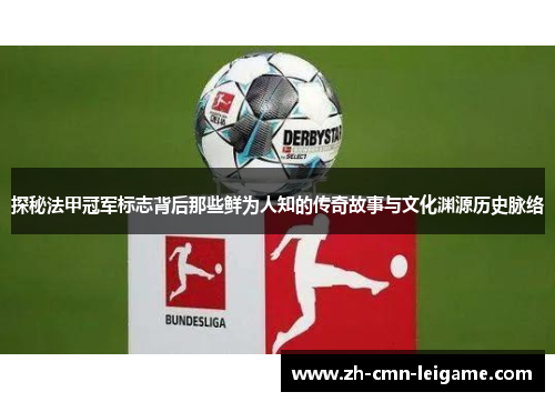探秘法甲冠军标志背后那些鲜为人知的传奇故事与文化渊源历史脉络