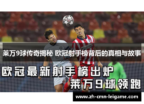 莱万9球传奇揭秘 欧冠射手榜背后的真相与故事