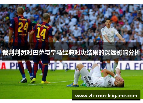 裁判判罚对巴萨与皇马经典对决结果的深远影响分析