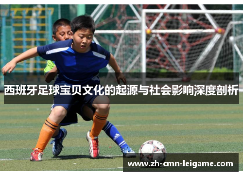 西班牙足球宝贝文化的起源与社会影响深度剖析