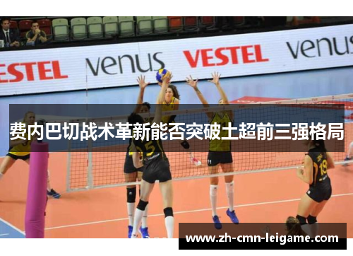 费内巴切战术革新能否突破土超前三强格局