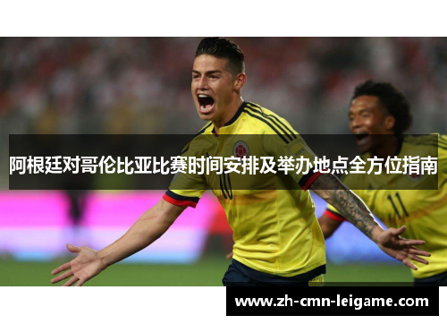 阿根廷对哥伦比亚比赛时间安排及举办地点全方位指南