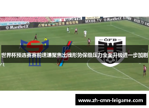 世界杯预选赛赛前速递聚焦出线形势保级压力全面升级进一步加剧