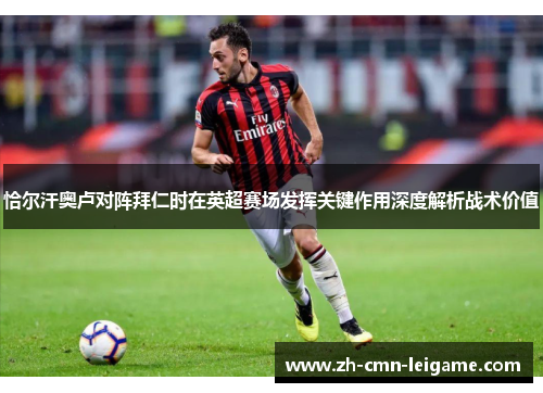恰尔汗奥卢对阵拜仁时在英超赛场发挥关键作用深度解析战术价值