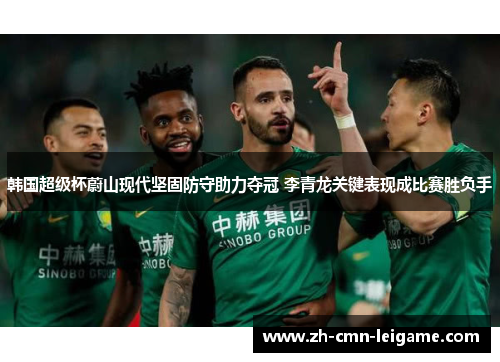 韩国超级杯蔚山现代坚固防守助力夺冠 李青龙关键表现成比赛胜负手