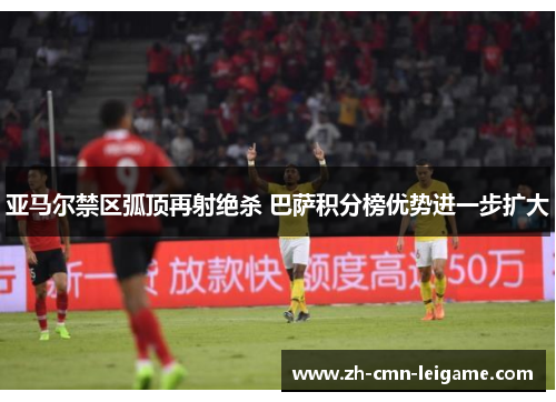 亚马尔禁区弧顶再射绝杀 巴萨积分榜优势进一步扩大