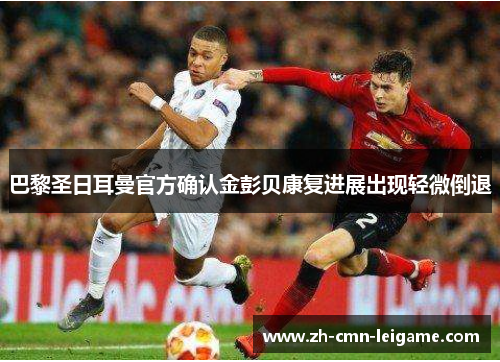 巴黎圣日耳曼官方确认金彭贝康复进展出现轻微倒退