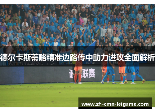 德尔卡斯蒂略精准边路传中助力进攻全面解析