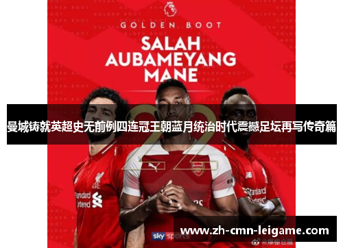 曼城铸就英超史无前例四连冠王朝蓝月统治时代震撼足坛再写传奇篇 曼城铸就英超史无前例四连冠王朝蓝月统治时代震撼足坛再写传奇篇