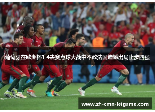 葡萄牙在欧洲杯1 4决赛点球大战中不敌法国遗憾出局止步四强