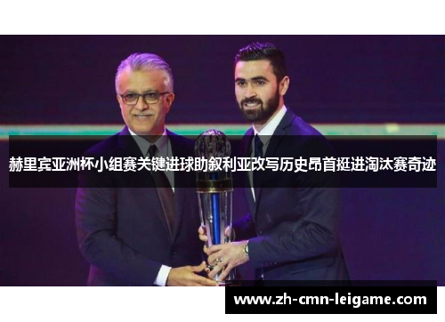 赫里宾亚洲杯小组赛关键进球助叙利亚改写历史昂首挺进淘汰赛奇迹